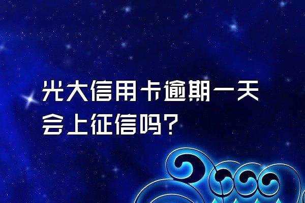 光大信用卡逾期一天会上征信吗？