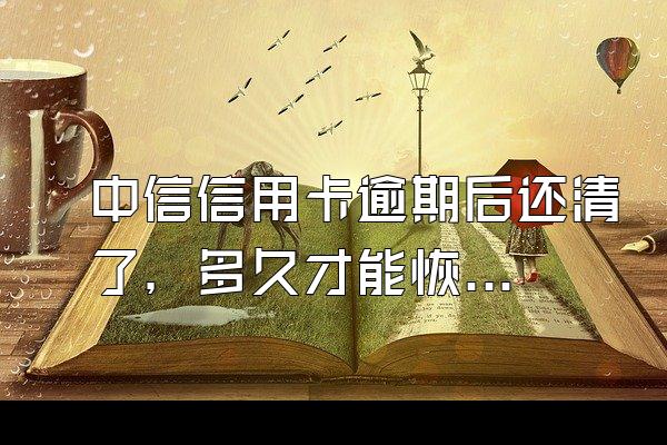 中信信用卡逾期后还清了，多久才能恢复使用呢?