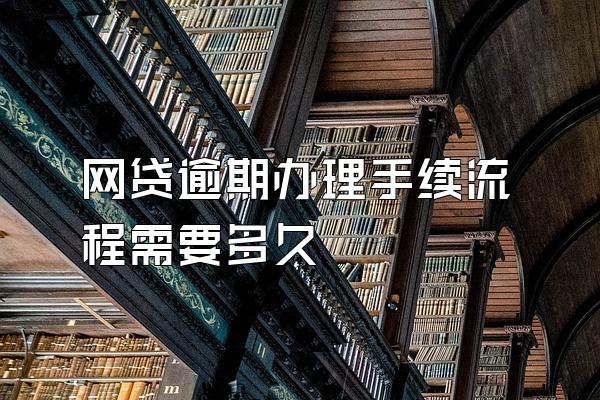 网贷逾期办理手续流程需要多久