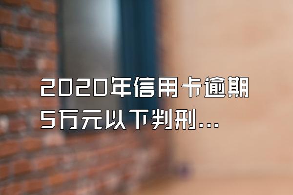 2020年信用卡逾期5万元以下判刑吗？
