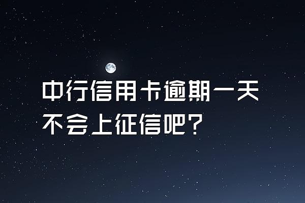 中行信用卡逾期一天不会上征信吧？