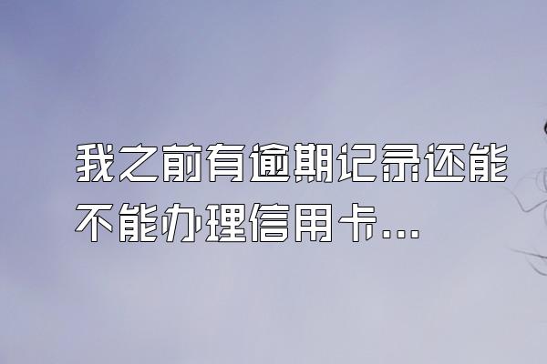 我之前有逾期记录还能不能办理信用卡？