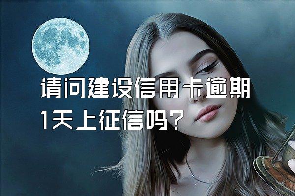 请问建设信用卡逾期1天上征信吗？