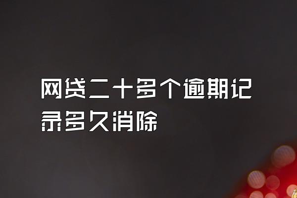 网贷二十多个逾期记录多久消除