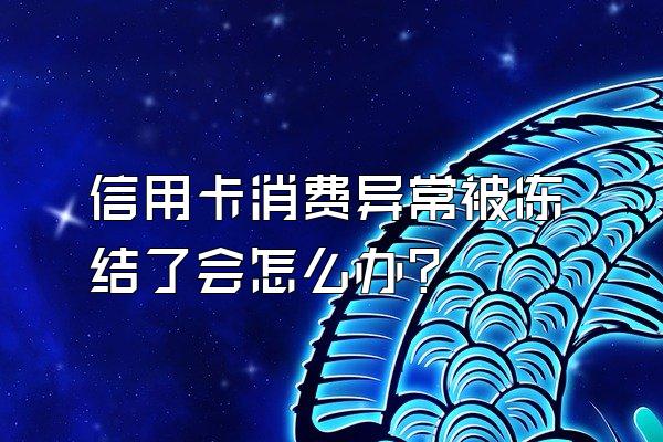 信用卡消费异常被冻结了会怎么办？