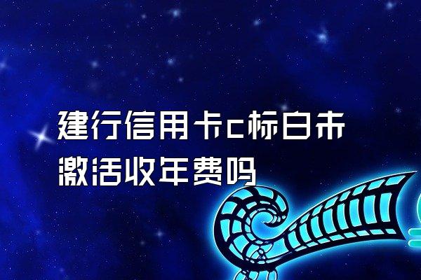 建行信用卡c标白未激活收年费吗