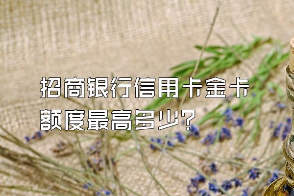 招商银行信用卡金卡额度最高多少？