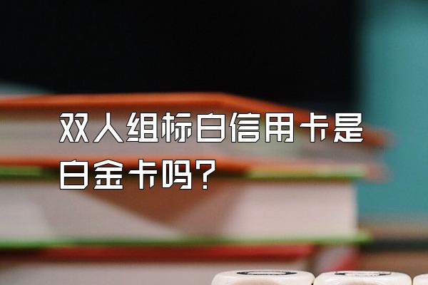 双人组标白信用卡是白金卡吗？