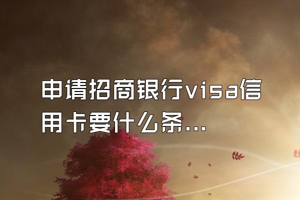 申请招商银行visa信用卡要什么条件？
