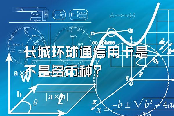长城环球通信用卡是不是多币种？