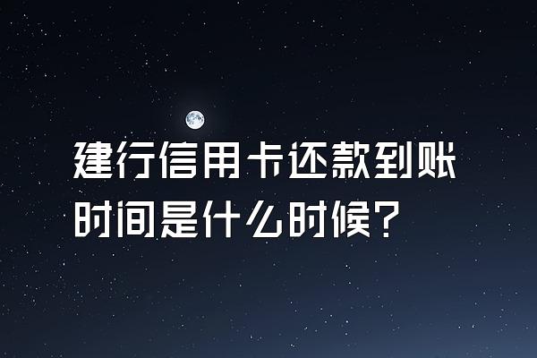 建行信用卡还款到账时间是什么时候？
