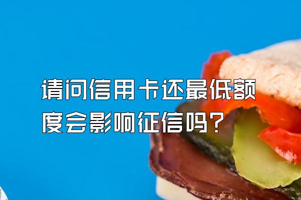 请问信用卡还最低额度会影响征信吗？