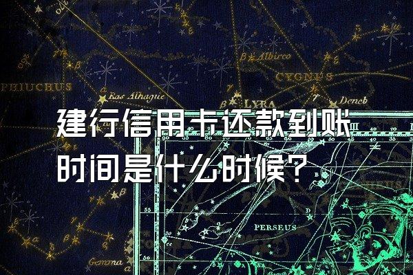 建行信用卡还款到账时间是什么时候？