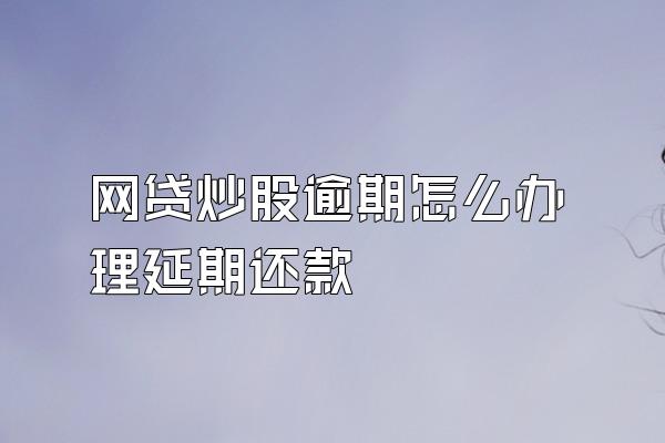 网贷炒股逾期怎么办理延期还款