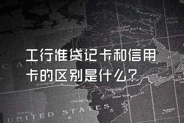 工行准贷记卡和信用卡的区别是什么？