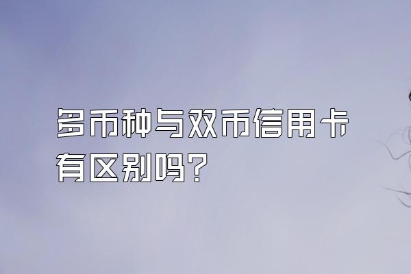 多币种与双币信用卡有区别吗？