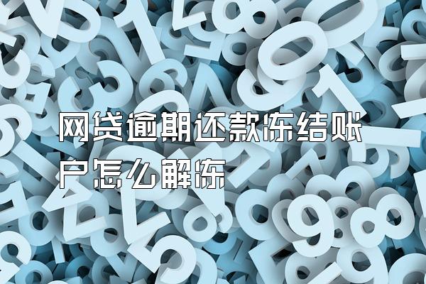 网贷逾期还款冻结账户怎么解冻