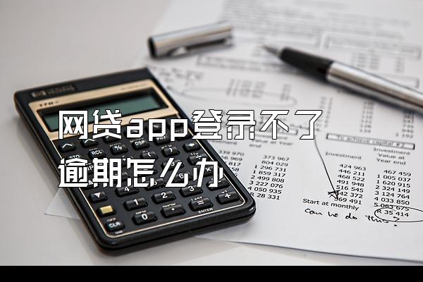 网贷app登录不了逾期怎么办