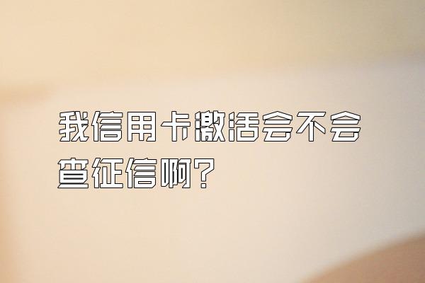 我信用卡激活会不会查征信啊？