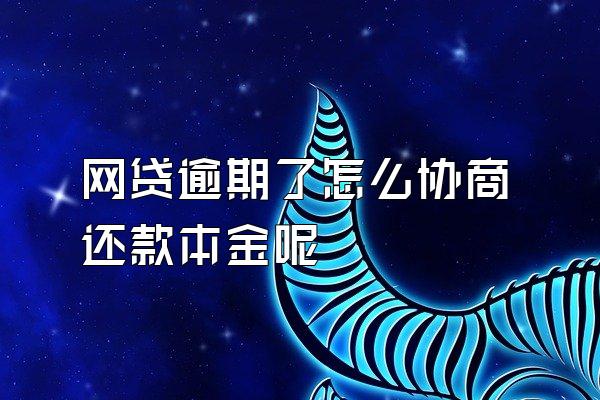 网贷逾期了怎么协商还款本金呢