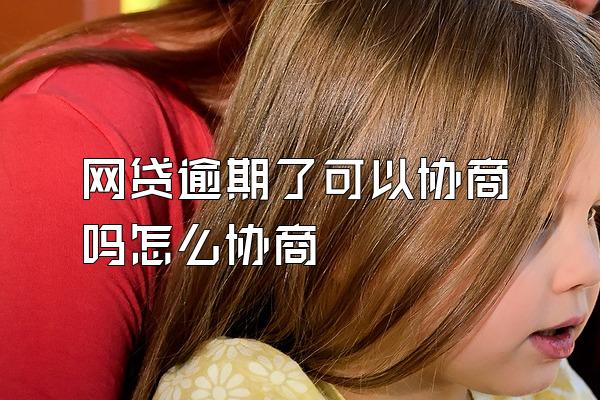 网贷逾期了可以协商吗怎么协商