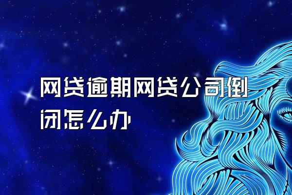 网贷逾期网贷公司倒闭怎么办