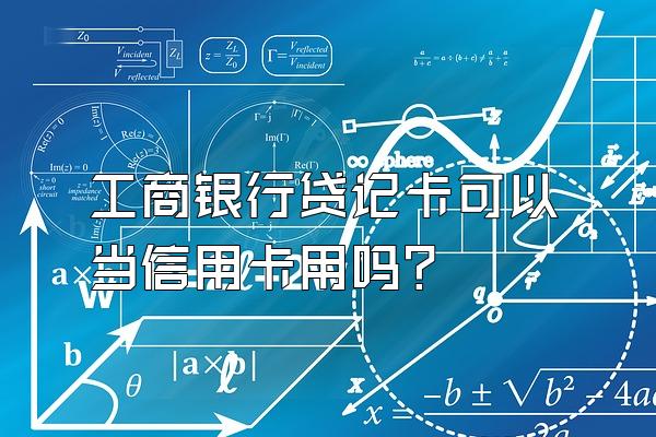 工商银行贷记卡可以当信用卡用吗？
