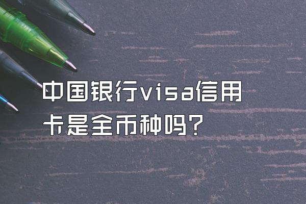 中国银行visa信用卡是全币种吗？