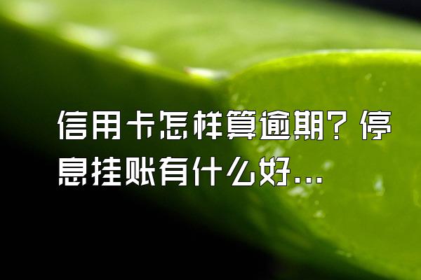 信用卡怎样算逾期？停息挂账有什么好处？