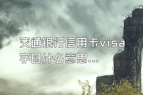 交通银行信用卡visa字母什么意思？
