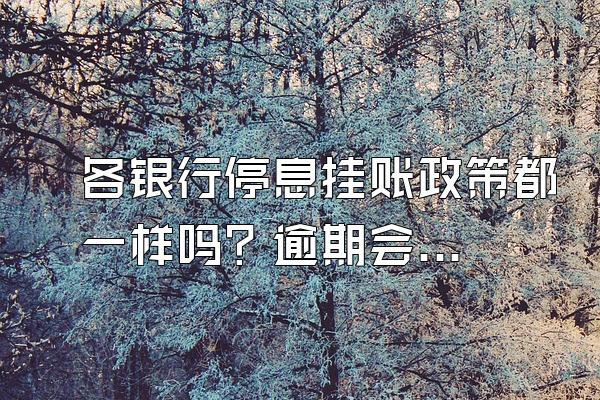 各银行停息挂账政策都一样吗？逾期会有什么后果？