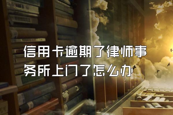 信用卡逾期了律师事务所上门了怎么办