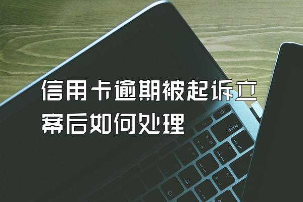 信用卡逾期被起诉立案后如何处理