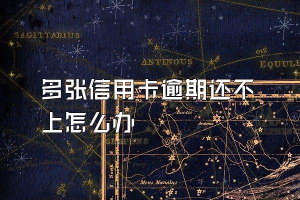 多张信用卡逾期还不上怎么办