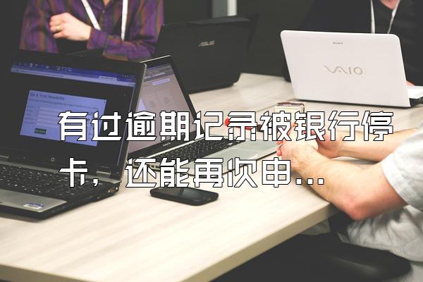有过逾期记录被银行停卡，还能再次申请信用卡吗？