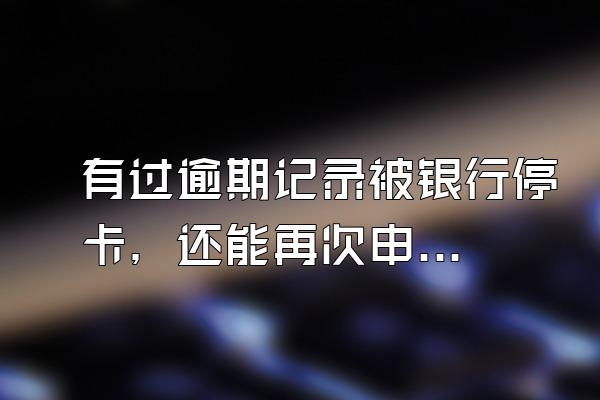 有过逾期记录被银行停卡，还能再次申请信用卡吗？