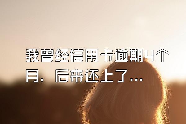 我曾经信用卡逾期4个月，后来还上了，请问还可以申请信用卡吗？