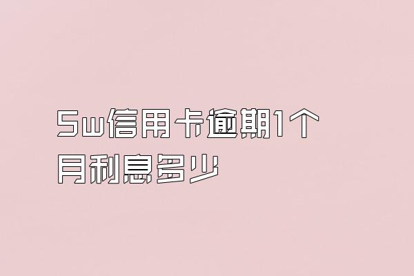 5w信用卡逾期1个月利息多少
