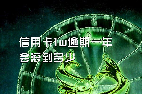 信用卡1w逾期一年会滚到多少