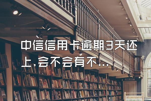 中信信用卡逾期3天还上,会不会有不良记录