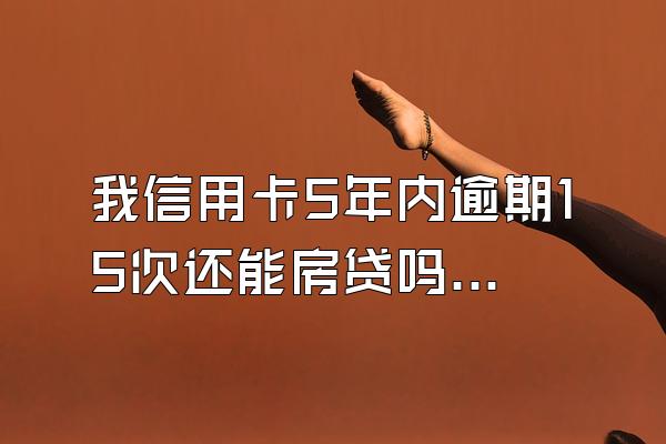 我信用卡5年内逾期15次还能房贷吗？