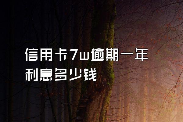 信用卡7w逾期一年利息多少钱