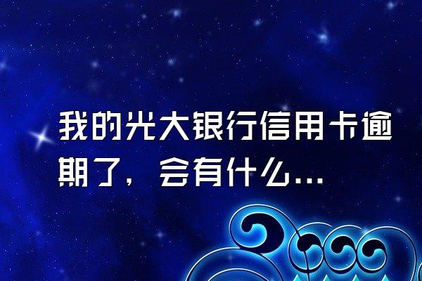我的光大银行信用卡逾期了，会有什么后果？