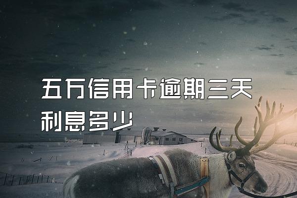 五万信用卡逾期三天利息多少