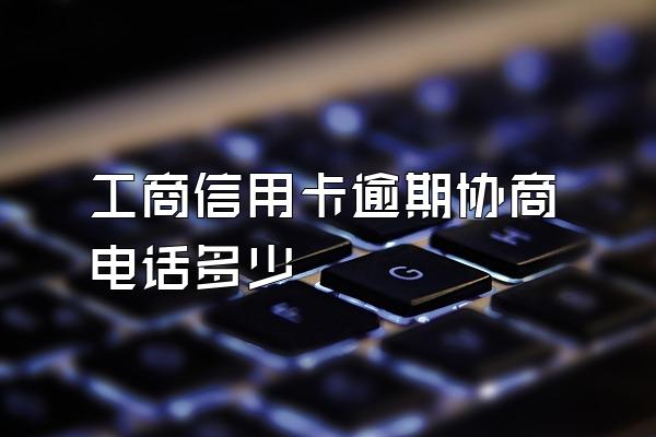 工商信用卡逾期协商电话多少
