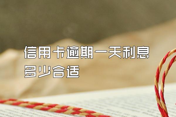 信用卡逾期一天利息多少合适