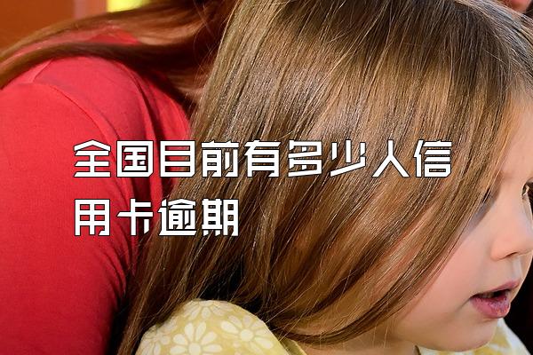 全国目前有多少人信用卡逾期