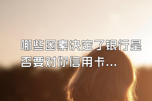 哪些因素决定了银行是否要对你信用卡逾期起诉？