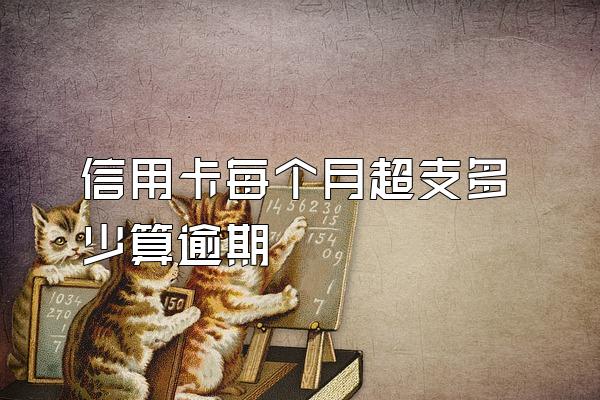 信用卡每个月超支多少算逾期