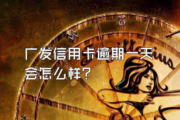 广发信用卡逾期一天会怎么样？